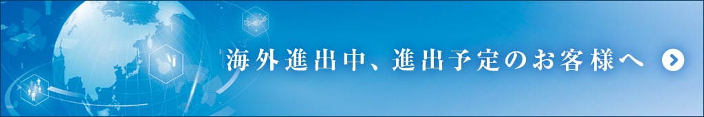 海外進出中、進出予定のお客様へ